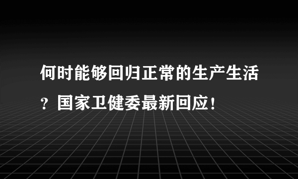 何时能够回归正常的生产生活？国家卫健委最新回应！