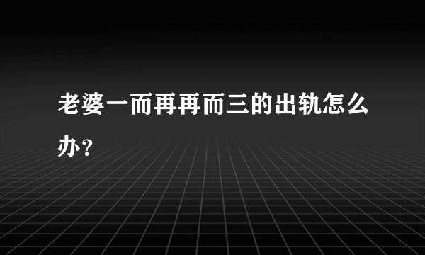 老婆一而再再而三的出轨怎么办？