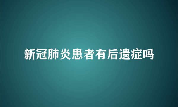 新冠肺炎患者有后遗症吗