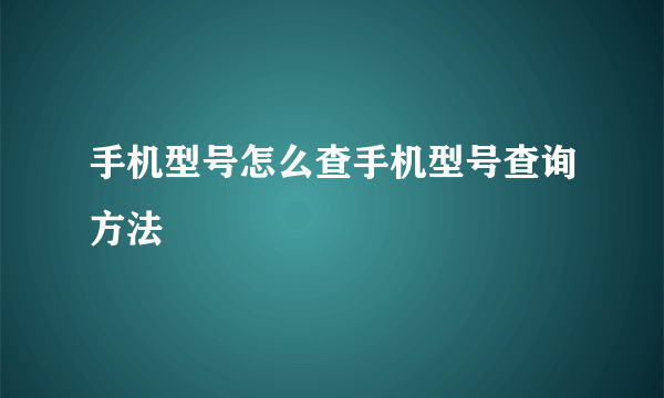 手机型号怎么查手机型号查询方法