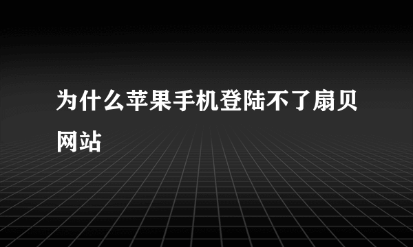 为什么苹果手机登陆不了扇贝网站