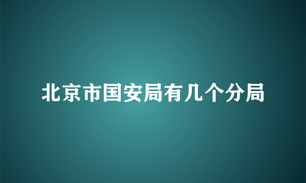 北京市国安局有几个分局