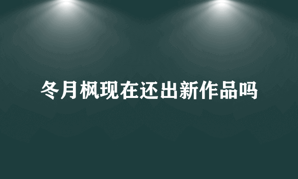 冬月枫现在还出新作品吗