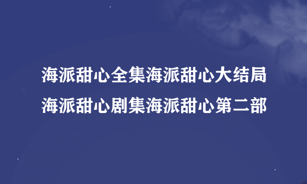 海派甜心全集海派甜心大结局海派甜心剧集海派甜心第二部