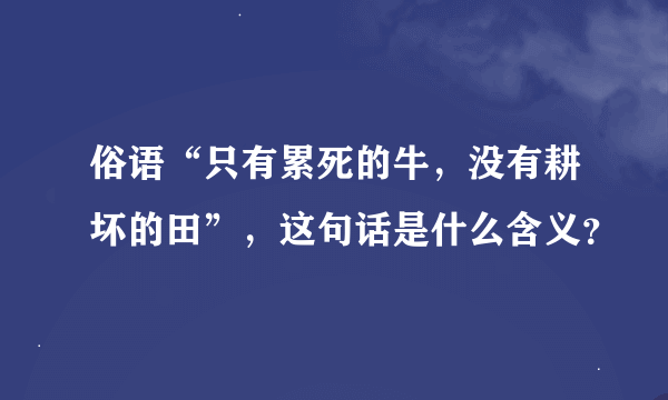 俗语“只有累死的牛，没有耕坏的田”，这句话是什么含义？