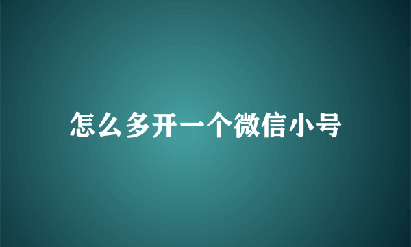 怎么多开一个微信小号