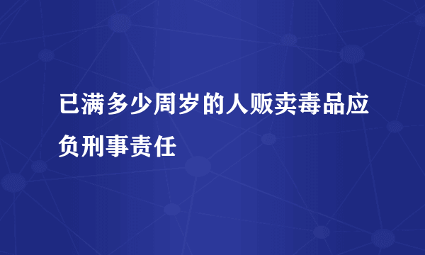 已满多少周岁的人贩卖毒品应负刑事责任