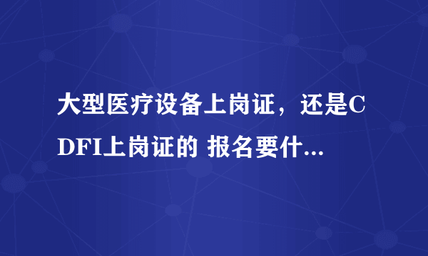 大型医疗设备上岗证，还是CDFI上岗证的 报名要什么条件，还有在哪报名