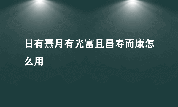 日有熹月有光富且昌寿而康怎么用