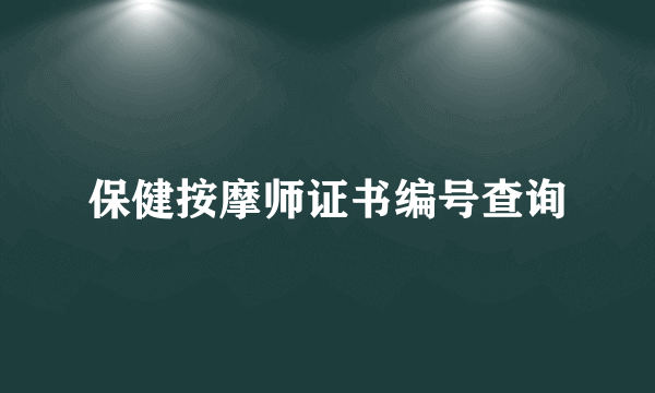 保健按摩师证书编号查询