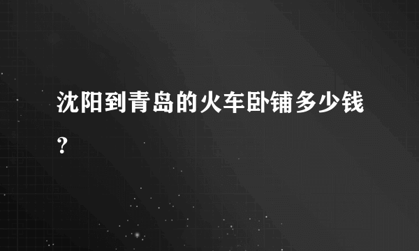 沈阳到青岛的火车卧铺多少钱？