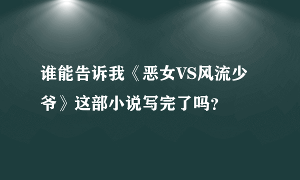 谁能告诉我《恶女VS风流少爷》这部小说写完了吗？