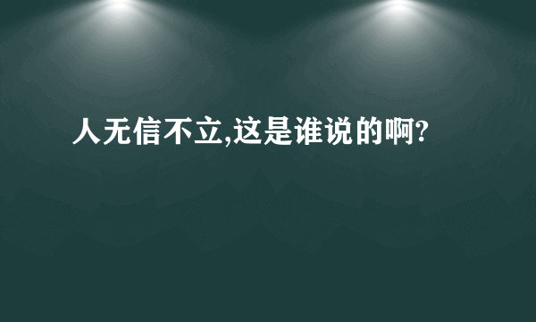 人无信不立,这是谁说的啊?