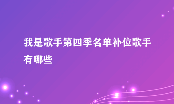 我是歌手第四季名单补位歌手有哪些