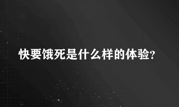 快要饿死是什么样的体验？