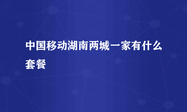 中国移动湖南两城一家有什么套餐