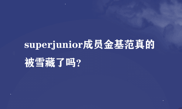 superjunior成员金基范真的被雪藏了吗？