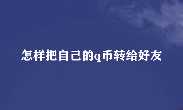 怎样把自己的q币转给好友