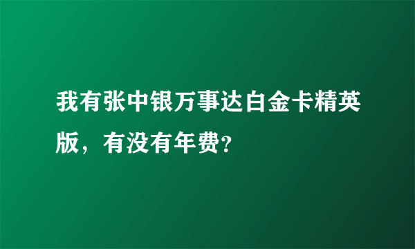 我有张中银万事达白金卡精英版，有没有年费？