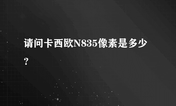 请问卡西欧N835像素是多少？