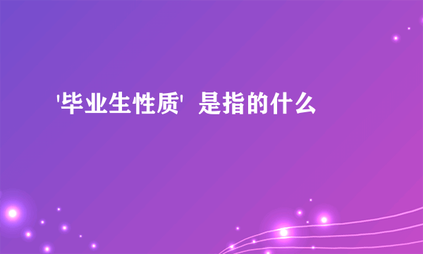 '毕业生性质'  是指的什么