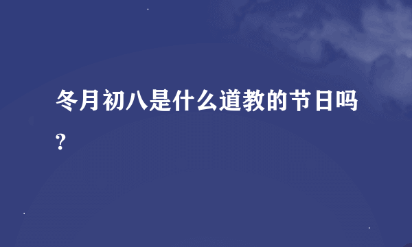 冬月初八是什么道教的节日吗?