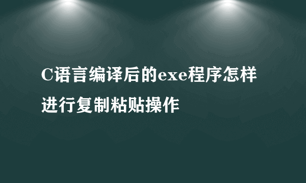 C语言编译后的exe程序怎样进行复制粘贴操作