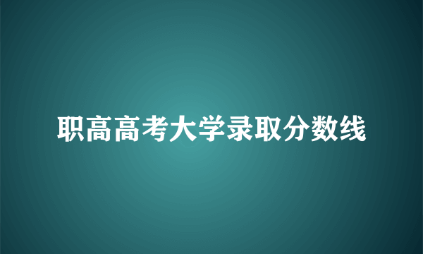 职高高考大学录取分数线