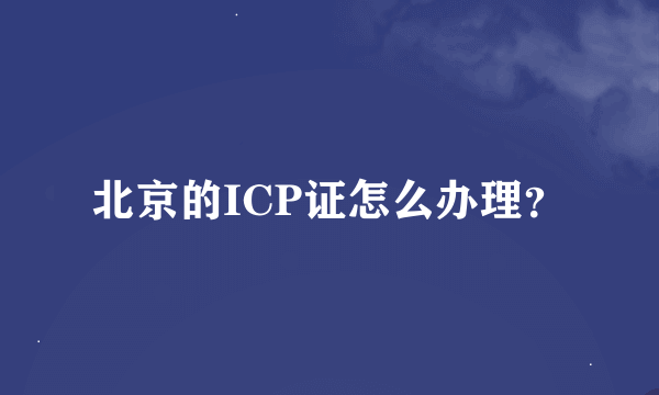 北京的ICP证怎么办理？