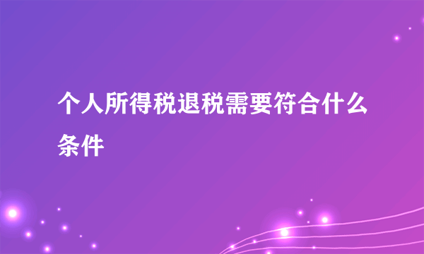 个人所得税退税需要符合什么条件