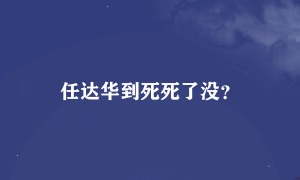 任达华到死死了没？