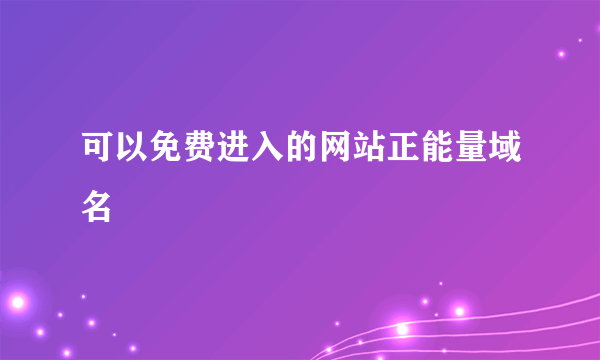 可以免费进入的网站正能量域名