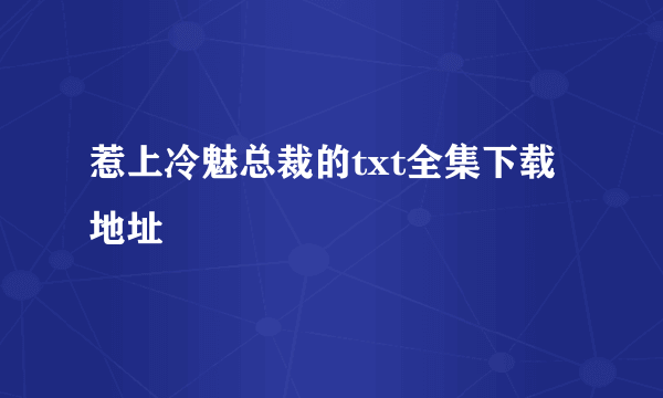 惹上冷魅总裁的txt全集下载地址