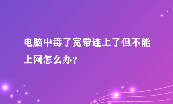 电脑中毒了宽带连上了但不能上网怎么办？