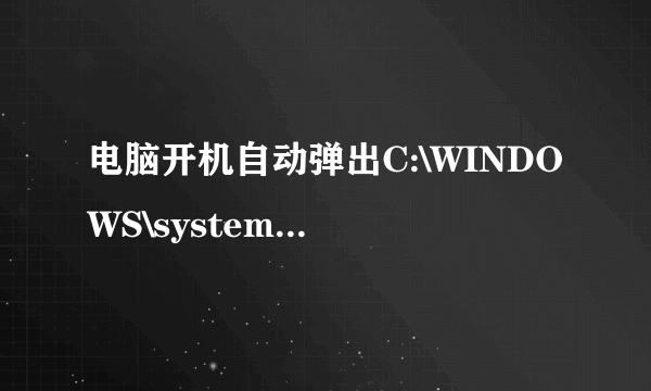 电脑开机自动弹出C:\WINDOWS\system32文件夹,怎么办？