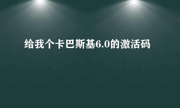 给我个卡巴斯基6.0的激活码