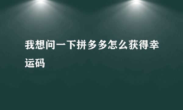 我想问一下拼多多怎么获得幸运码