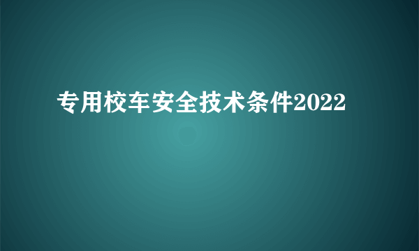 专用校车安全技术条件2022