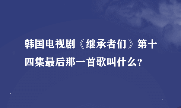 韩国电视剧《继承者们》第十四集最后那一首歌叫什么？