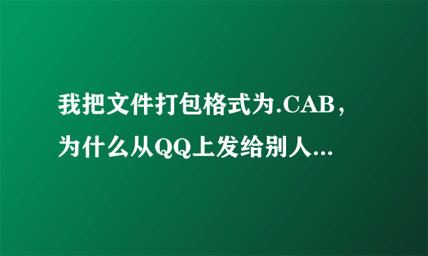 我把文件打包格式为.CAB，为什么从QQ上发给别人删除重命名之后，变成了.link结尾的文件，打不开啊，着急全