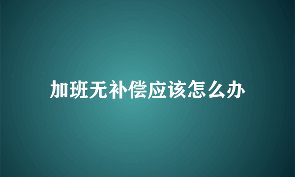 加班无补偿应该怎么办