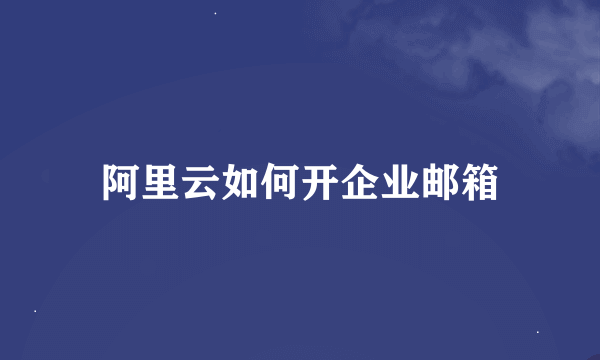 阿里云如何开企业邮箱