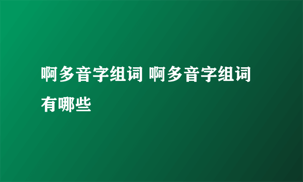 啊多音字组词 啊多音字组词有哪些