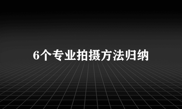 6个专业拍摄方法归纳