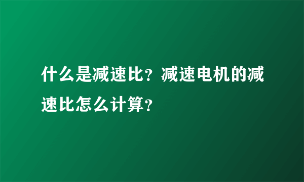 什么是减速比？减速电机的减速比怎么计算？