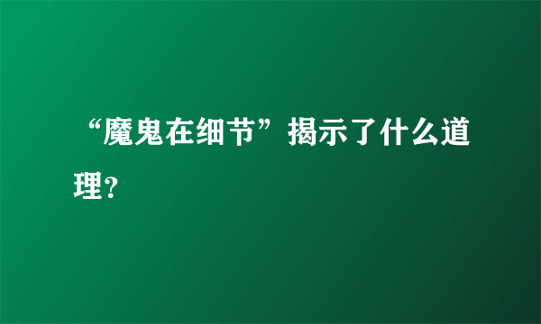 “魔鬼在细节”揭示了什么道理？