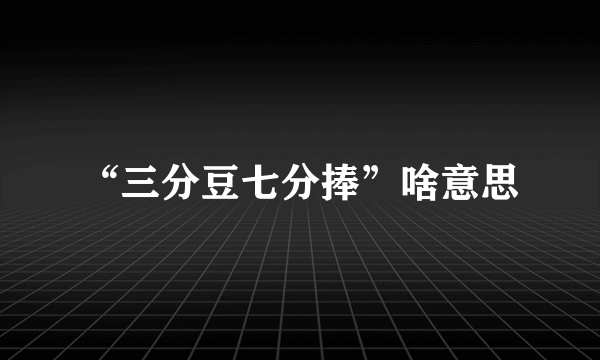 “三分豆七分捧”啥意思