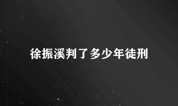 徐振溪判了多少年徒刑