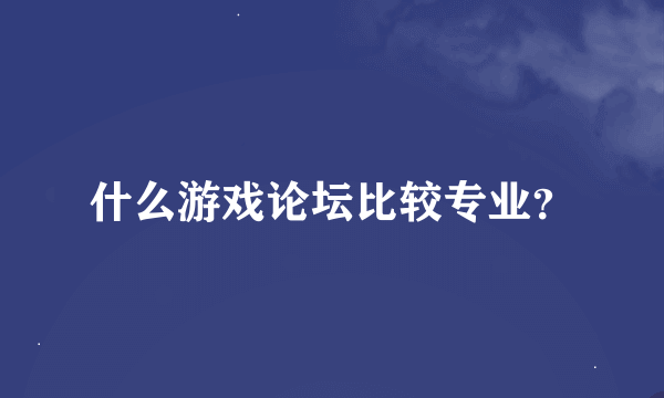 什么游戏论坛比较专业？