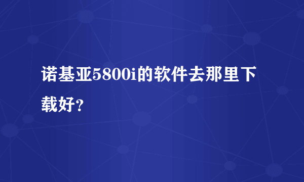 诺基亚5800i的软件去那里下载好？